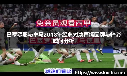 巴塞罗那与皇马2018年经典对决直播回顾与精彩瞬间分析