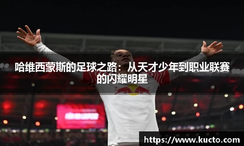 哈维西蒙斯的足球之路：从天才少年到职业联赛的闪耀明星