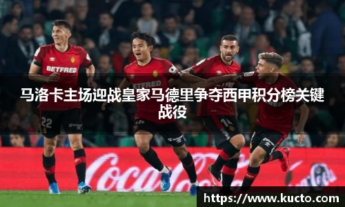 马洛卡主场迎战皇家马德里争夺西甲积分榜关键战役