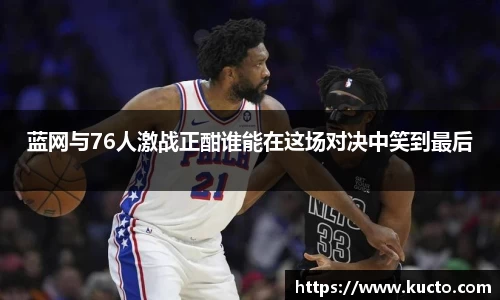 蓝网与76人激战正酣谁能在这场对决中笑到最后