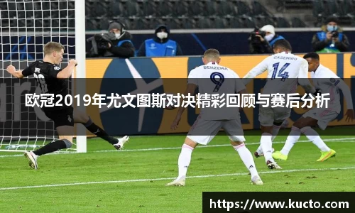 欧冠2019年尤文图斯对决精彩回顾与赛后分析