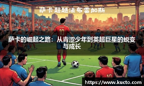 萨卡的崛起之路：从青涩少年到英超巨星的蜕变与成长