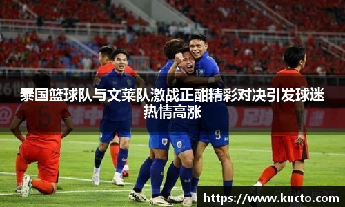 泰国篮球队与文莱队激战正酣精彩对决引发球迷热情高涨