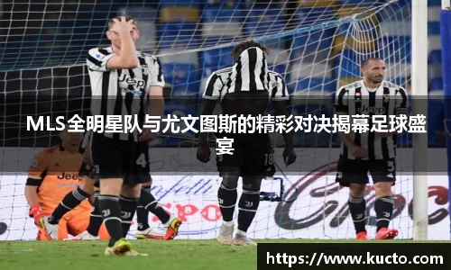 MLS全明星队与尤文图斯的精彩对决揭幕足球盛宴