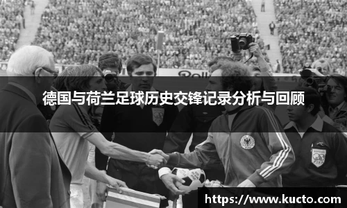 德国与荷兰足球历史交锋记录分析与回顾