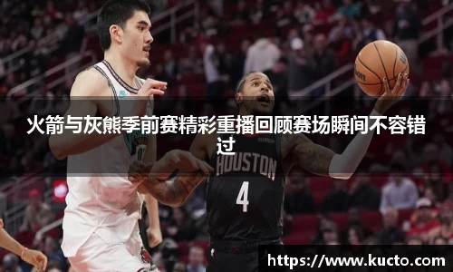 火箭与灰熊季前赛精彩重播回顾赛场瞬间不容错过