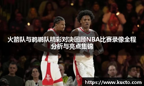 火箭队与鹈鹕队精彩对决回顾NBA比赛录像全程分析与亮点集锦