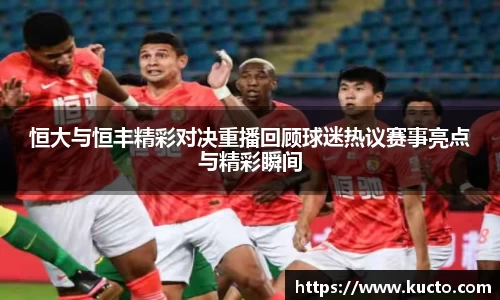 恒大与恒丰精彩对决重播回顾球迷热议赛事亮点与精彩瞬间