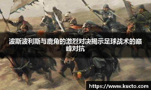 波斯波利斯与鹿角的激烈对决揭示足球战术的巅峰对抗