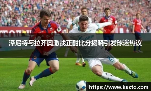 泽尼特与拉齐奥激战正酣比分揭晓引发球迷热议