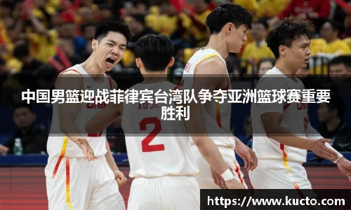 中国男篮迎战菲律宾台湾队争夺亚洲篮球赛重要胜利