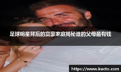 足球明星背后的富豪家庭揭秘谁的父母最有钱