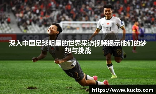 深入中国足球明星的世界采访视频揭示他们的梦想与挑战