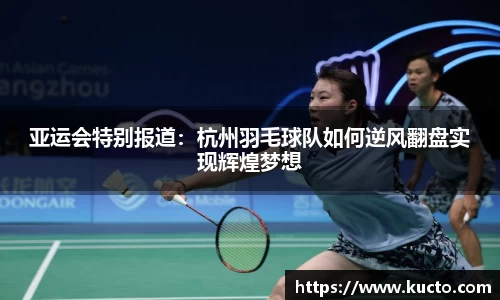 亚运会特别报道：杭州羽毛球队如何逆风翻盘实现辉煌梦想