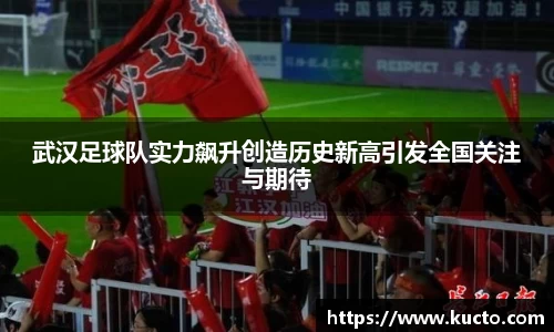 武汉足球队实力飙升创造历史新高引发全国关注与期待