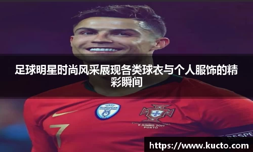 足球明星时尚风采展现各类球衣与个人服饰的精彩瞬间