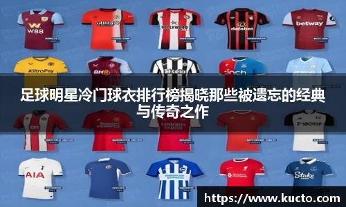 足球明星冷门球衣排行榜揭晓那些被遗忘的经典与传奇之作