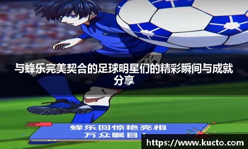 与蜂乐完美契合的足球明星们的精彩瞬间与成就分享
