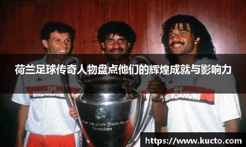 荷兰足球传奇人物盘点他们的辉煌成就与影响力