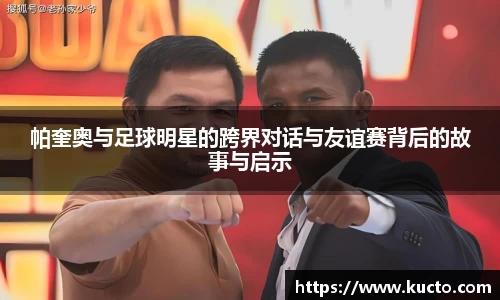 帕奎奥与足球明星的跨界对话与友谊赛背后的故事与启示