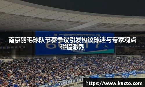 南京羽毛球队节奏争议引发热议球迷与专家观点碰撞激烈